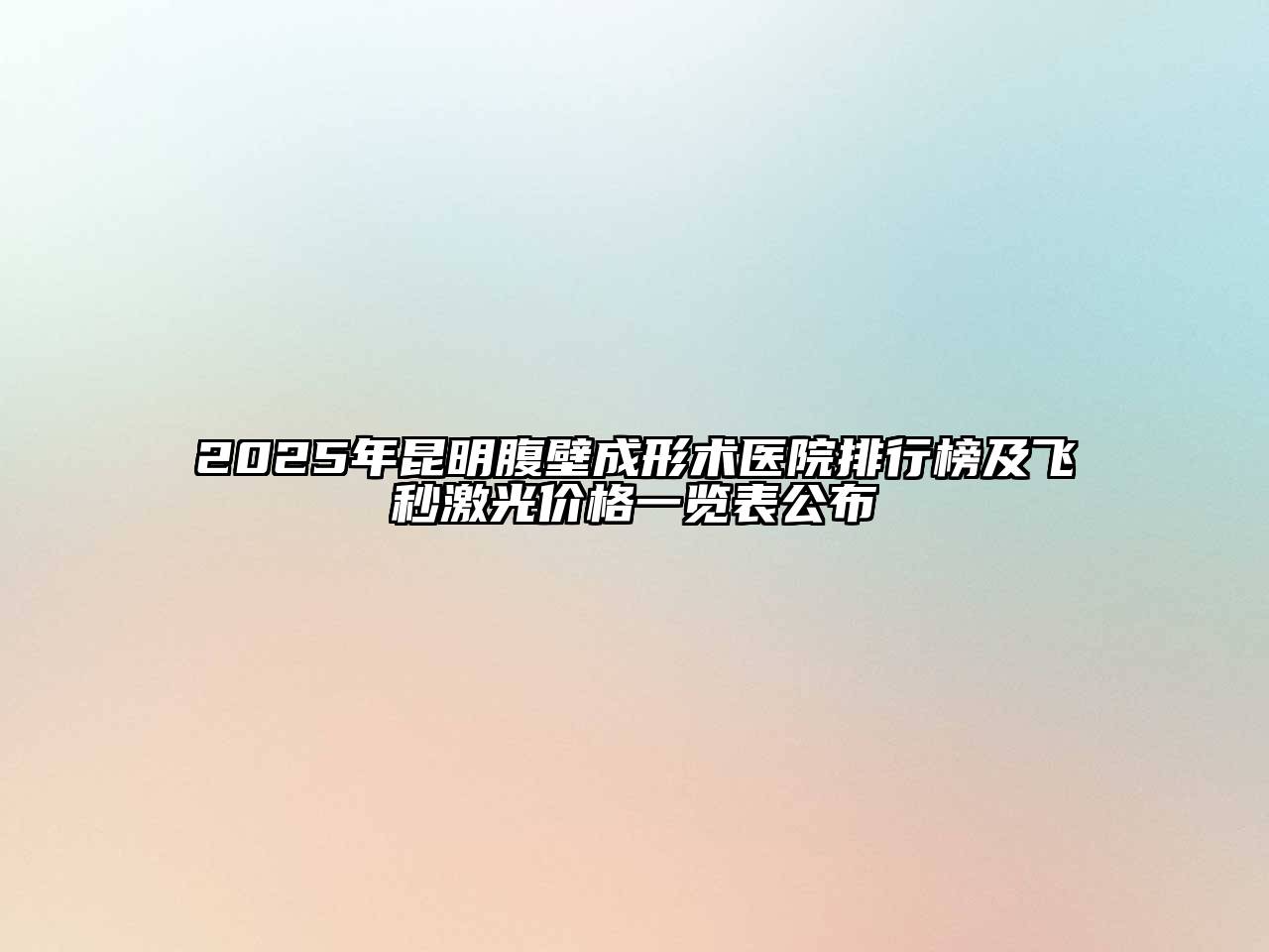 2025年昆明腹壁成形术医院排行榜及飞秒激光价格一览表公布