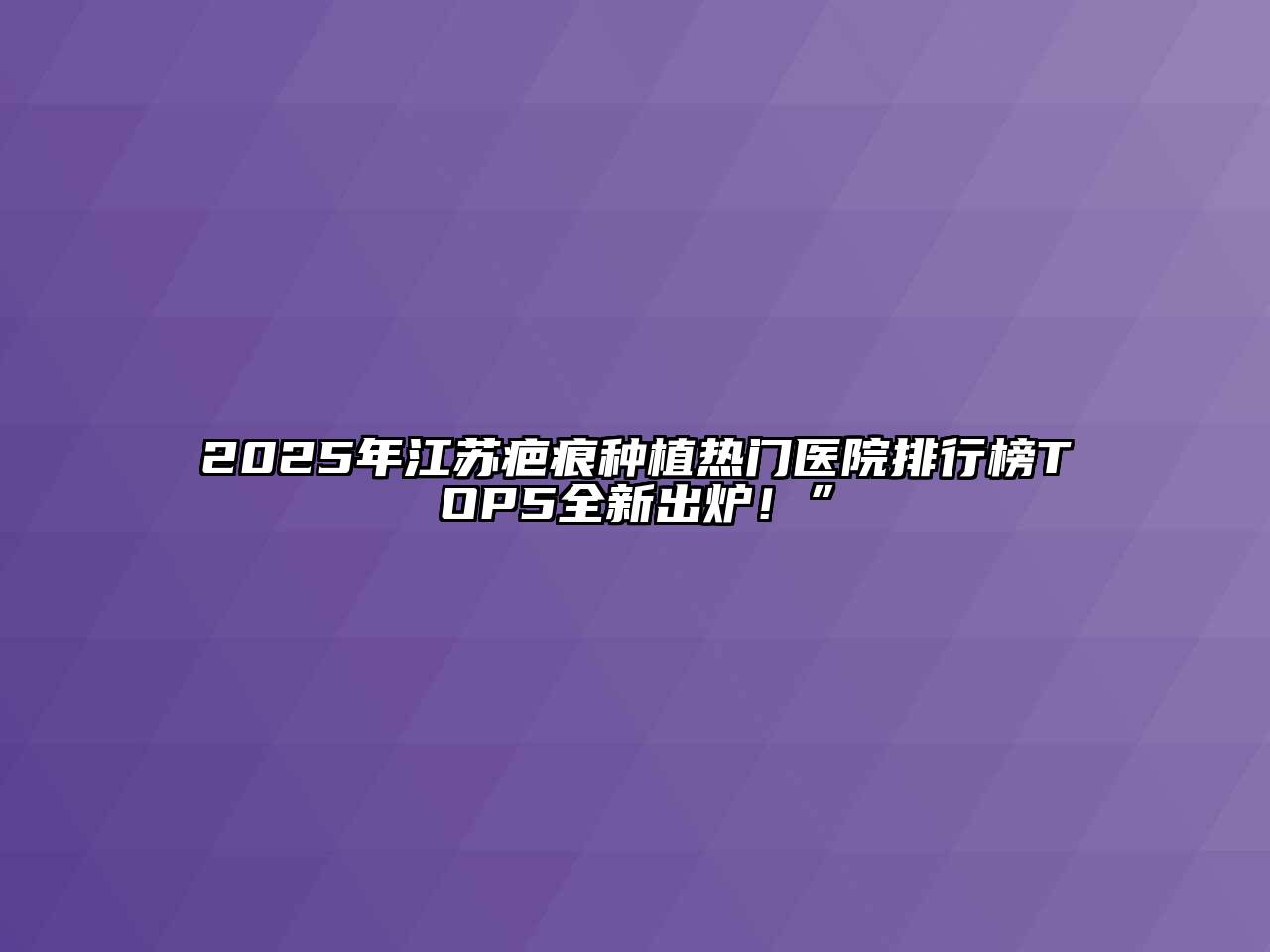 2025年江苏疤痕种植热门医院排行榜TOP5全新出炉！”