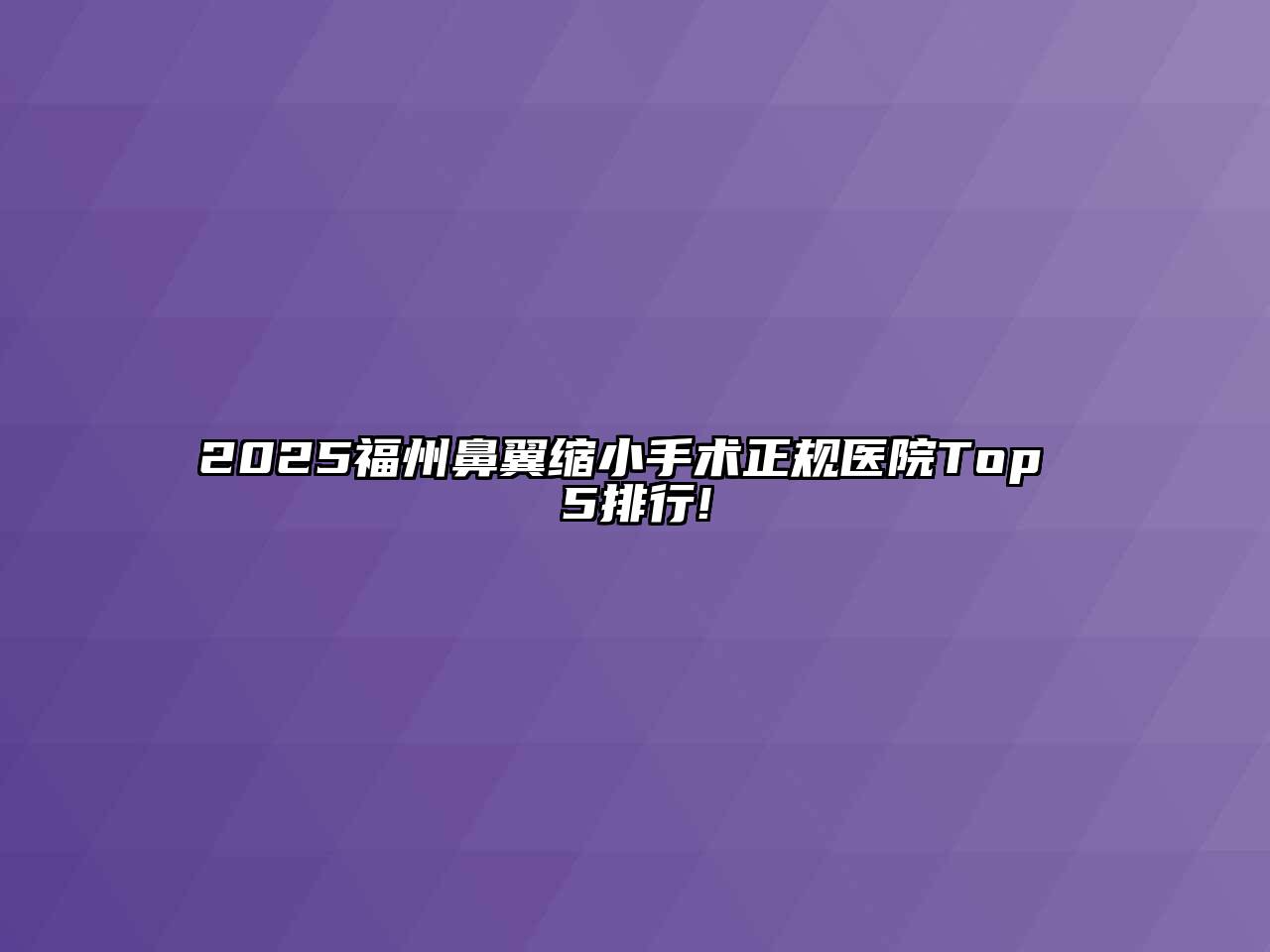2025福州鼻翼缩小手术正规医院Top 5排行!
