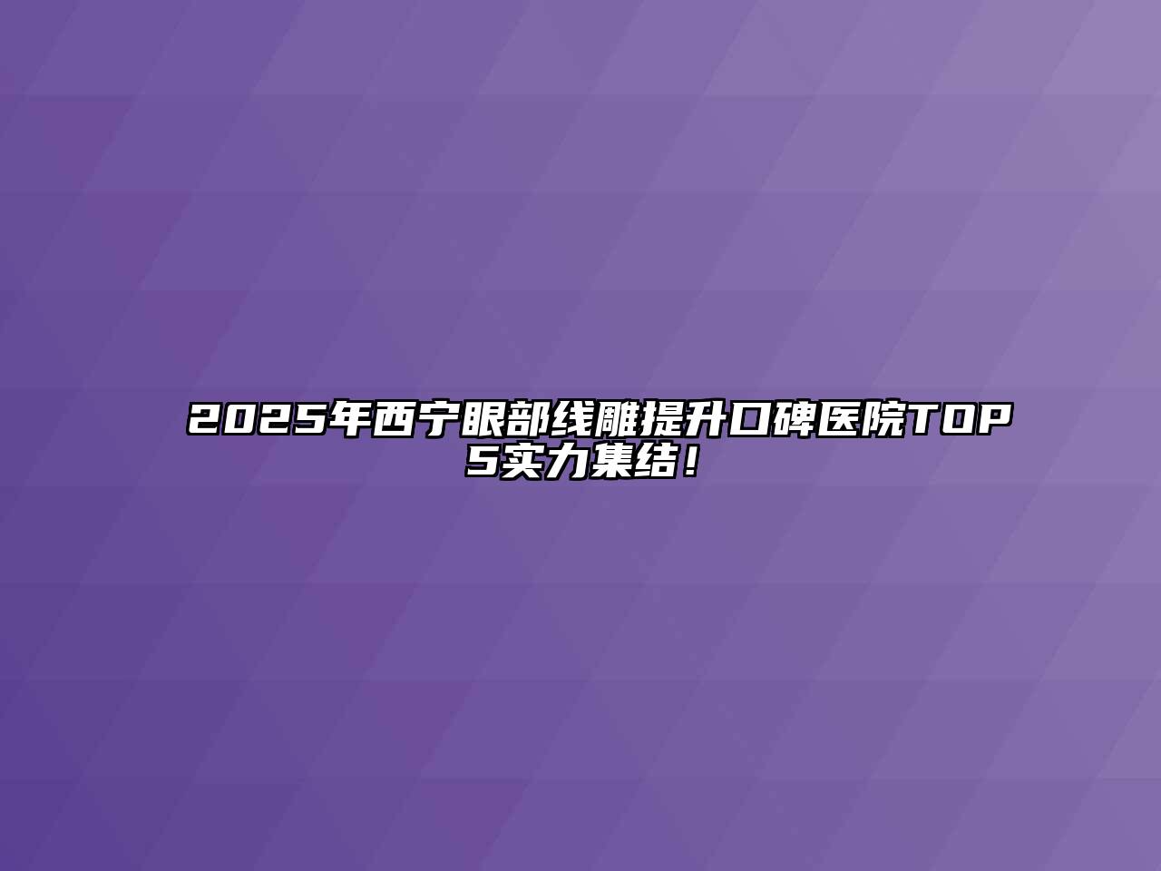 2025年西宁眼部线雕提升口碑医院TOP5实力集结！
