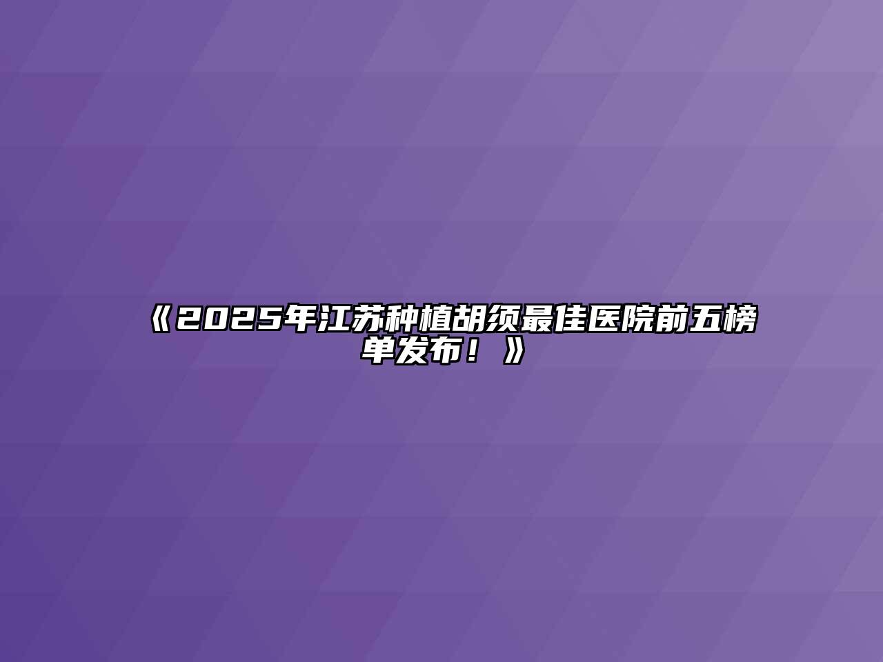 《2025年江苏种植胡须最佳医院前五榜单发布！》