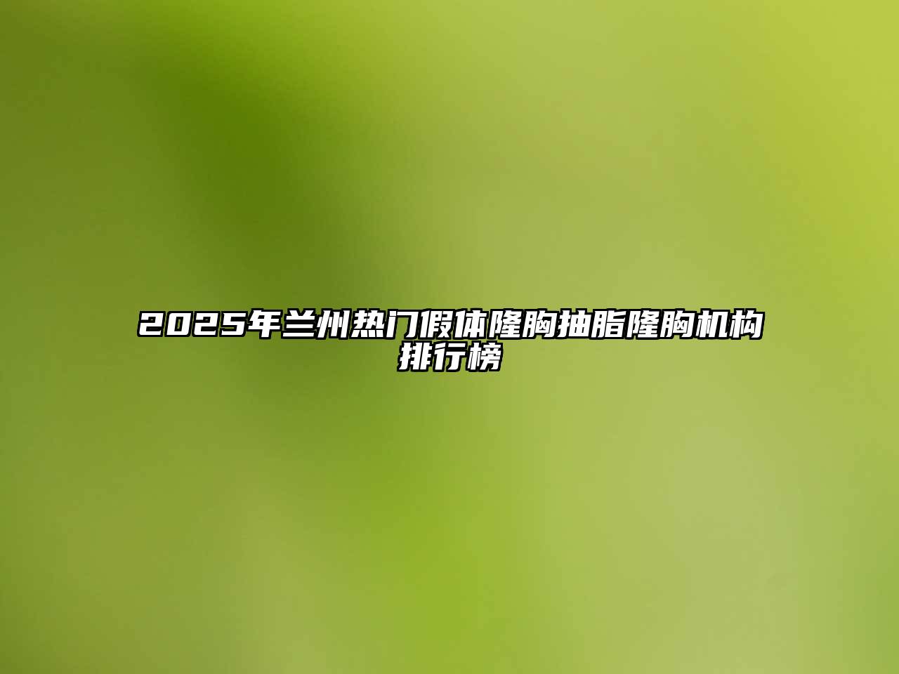 2025年兰州热门假体隆胸抽脂隆胸机构排行榜