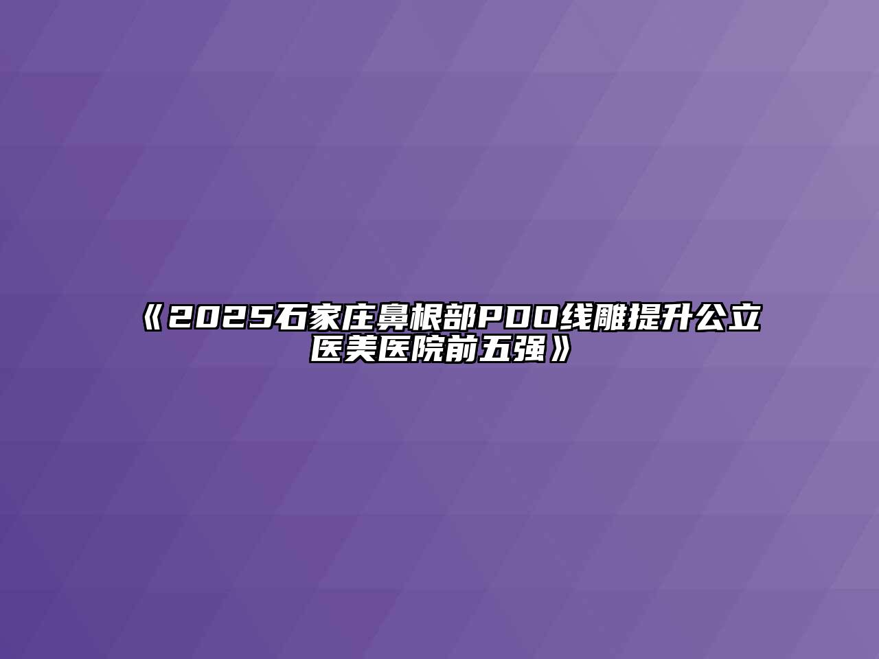 《2025石家庄鼻根部PDO线雕提升公立医美医院前五强》
