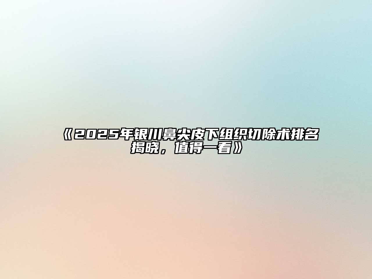 《2025年银川鼻尖皮下组织切除术排名揭晓，值得一看》