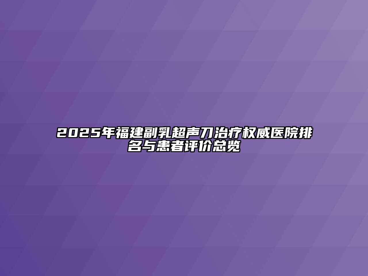 2025年福建副乳超声刀治疗权威医院排名与患者评价总览