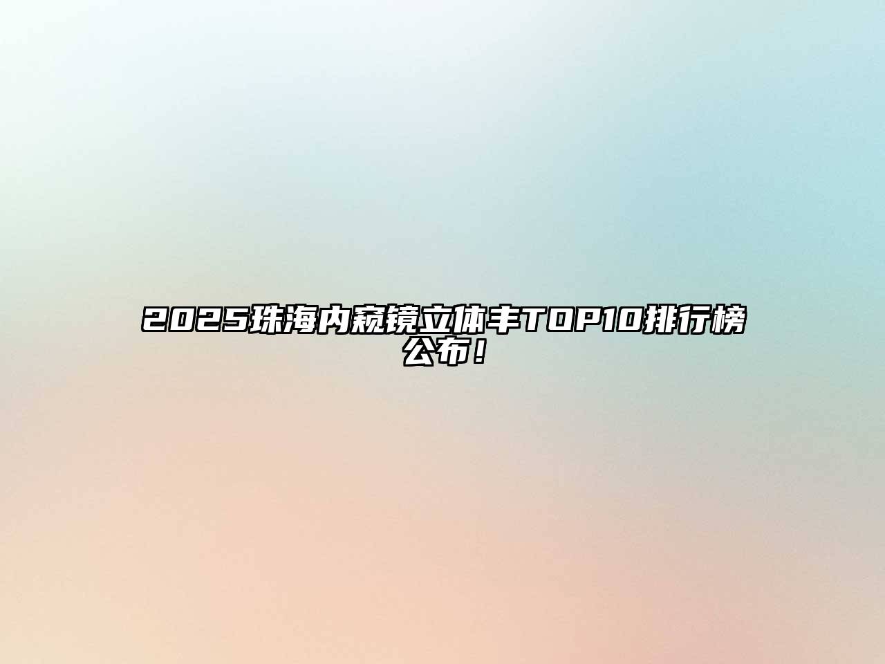 2025珠海内窥镜立体丰TOP10排行榜公布！