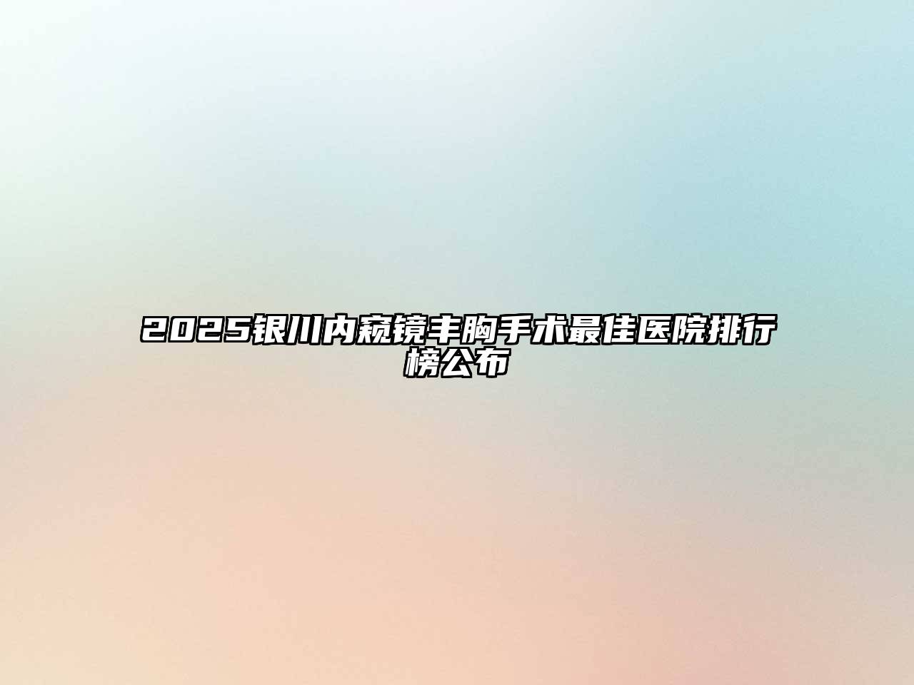 2025银川内窥镜丰胸手术最佳医院排行榜公布