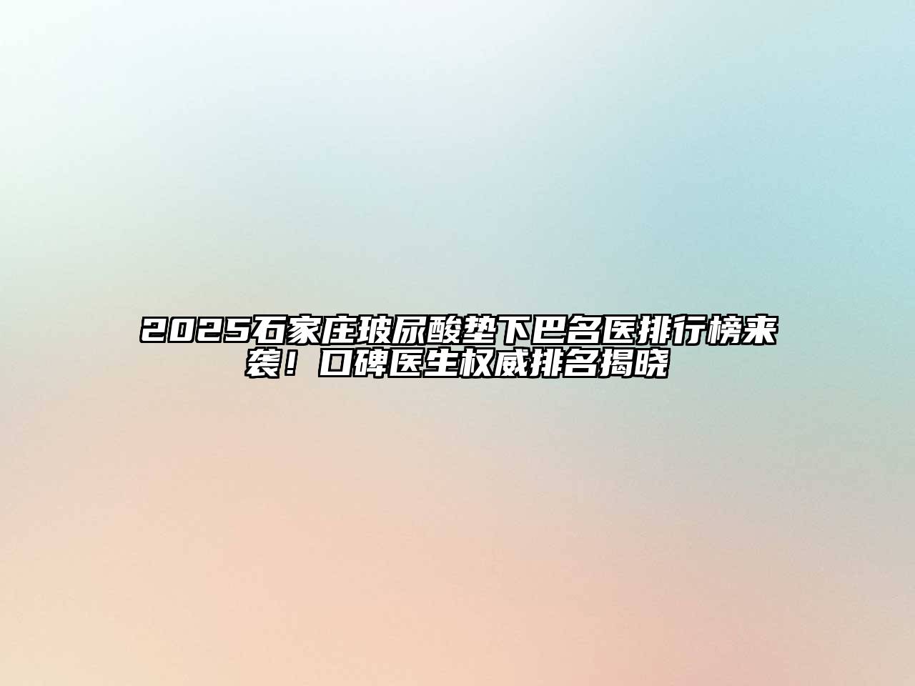 2025石家庄玻尿酸垫下巴名医排行榜来袭！口碑医生权威排名揭晓