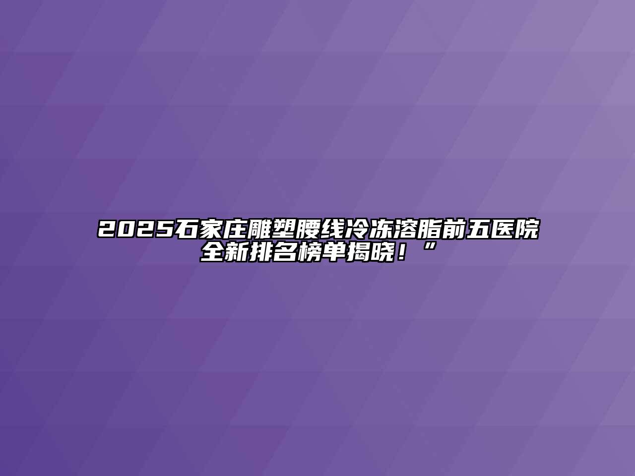 2025石家庄雕塑腰线冷冻溶脂前五医院全新排名榜单揭晓！”