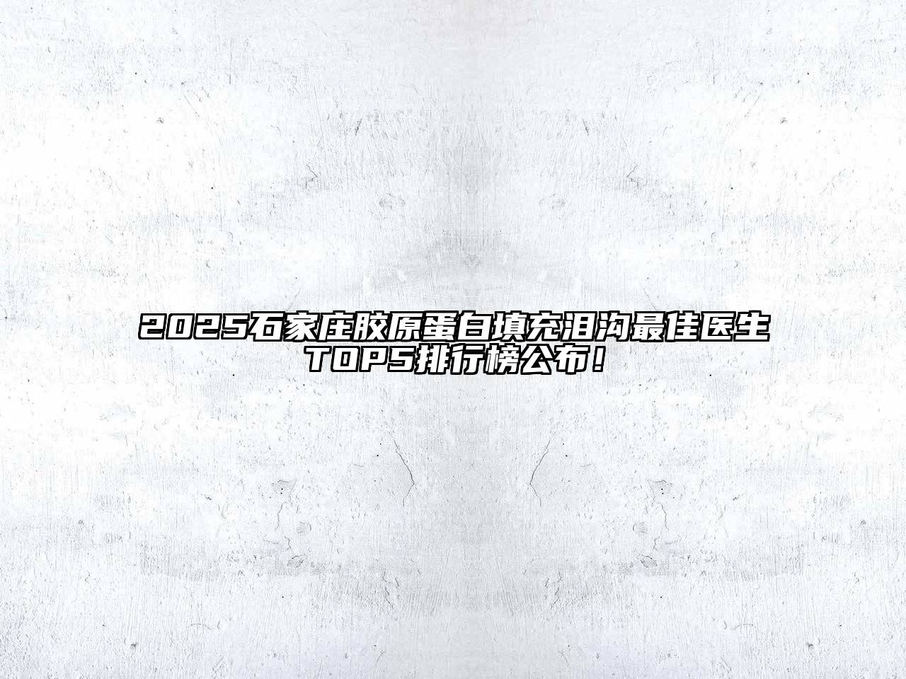 2025石家庄胶原蛋白填充泪沟最佳医生TOP5排行榜公布！
