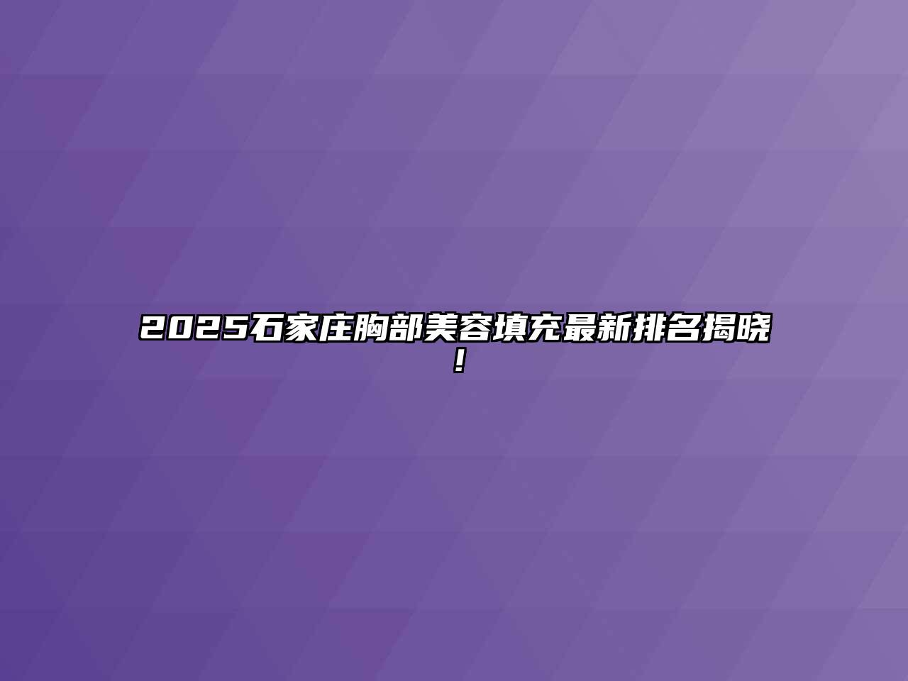 2025石家庄胸部美容填充最新排名揭晓！