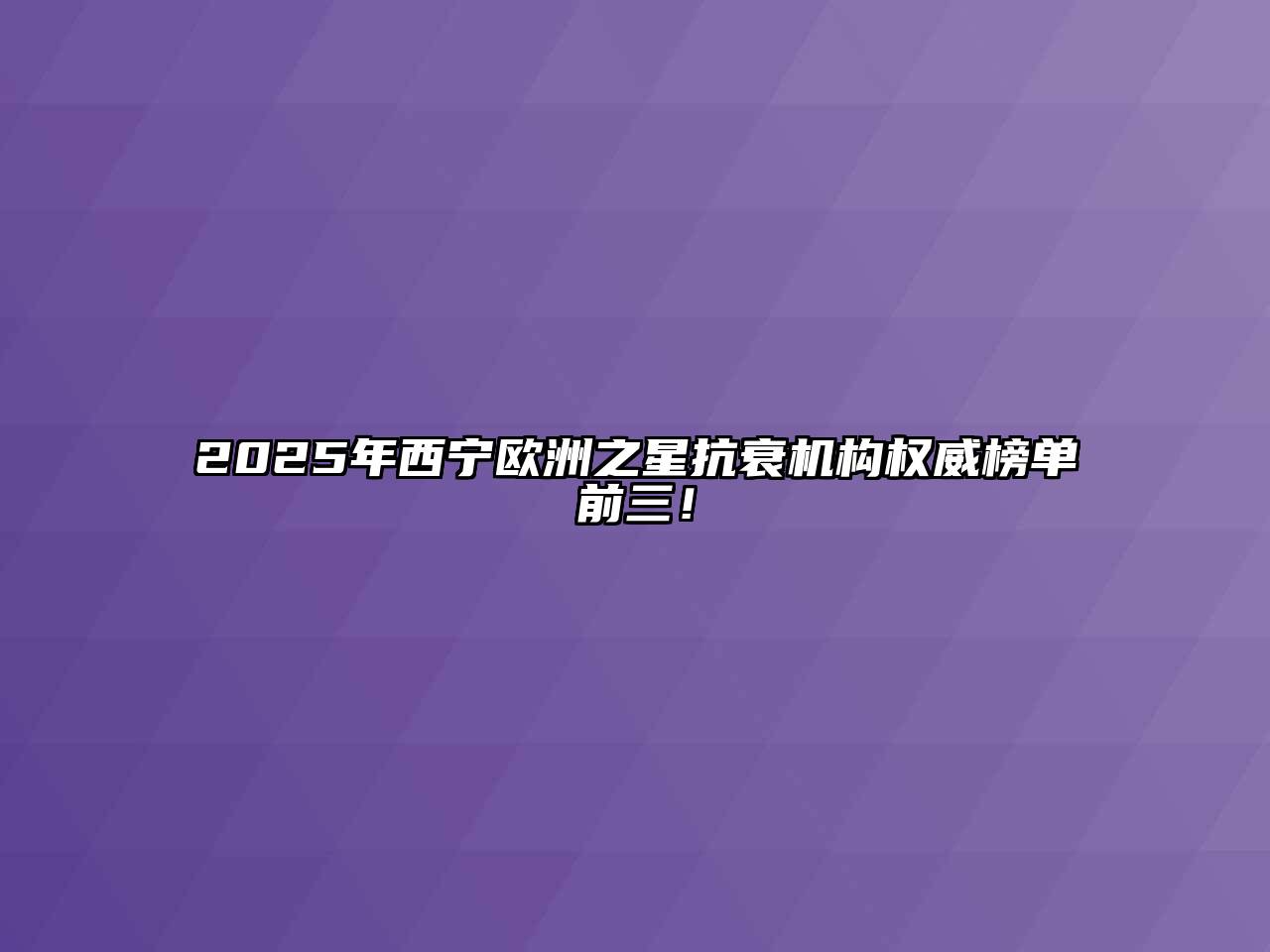 2025年西宁欧洲之星抗衰机构权威榜单前三！
