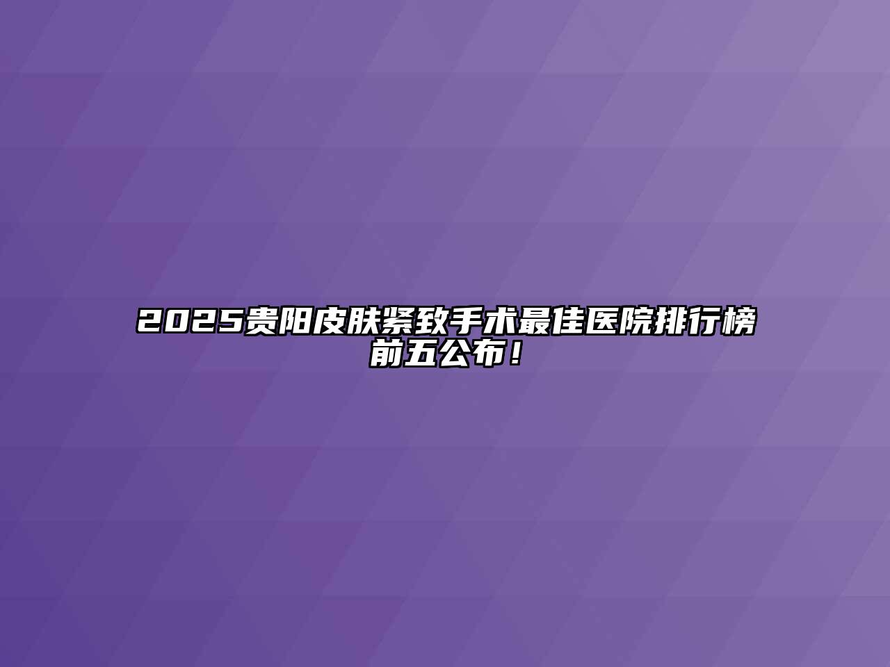2025贵阳皮肤紧致手术最佳医院排行榜前五公布！