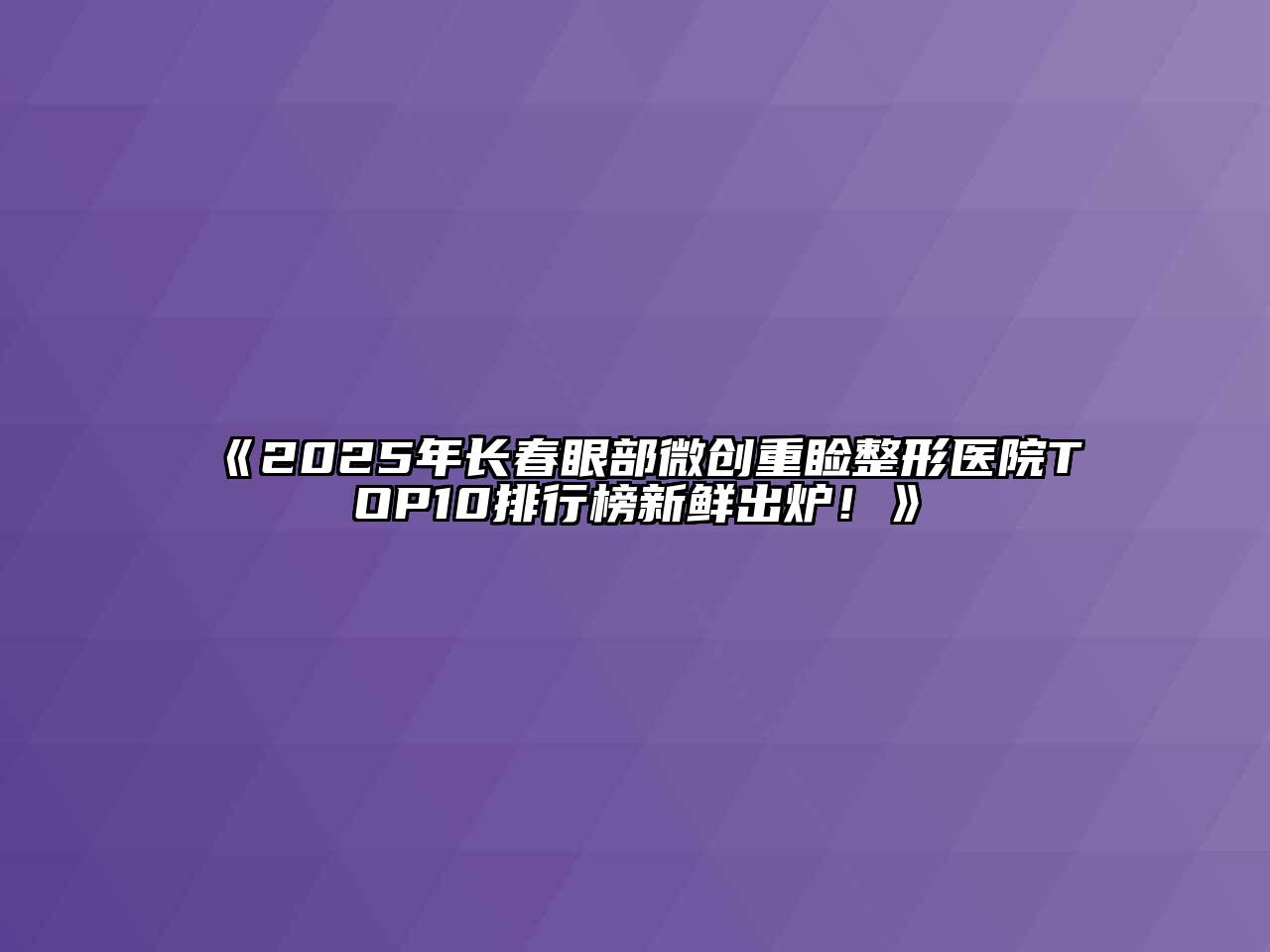 《2025年长春眼部微创重睑整形医院TOP10排行榜新鲜出炉！》