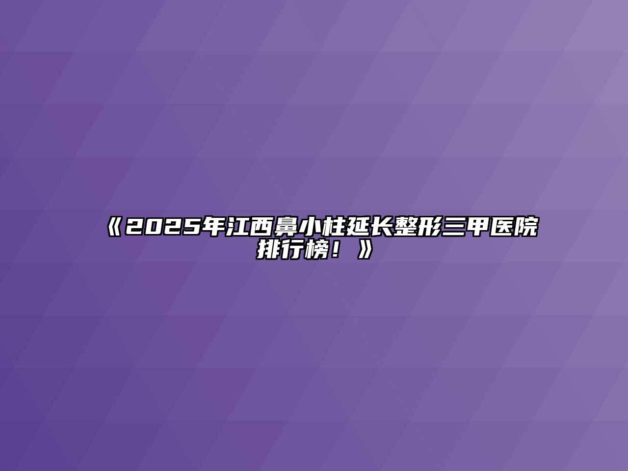 《2025年江西鼻小柱延长整形三甲医院排行榜！》