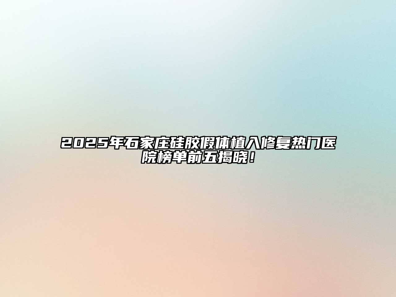 2025年石家庄硅胶假体植入修复热门医院榜单前五揭晓！