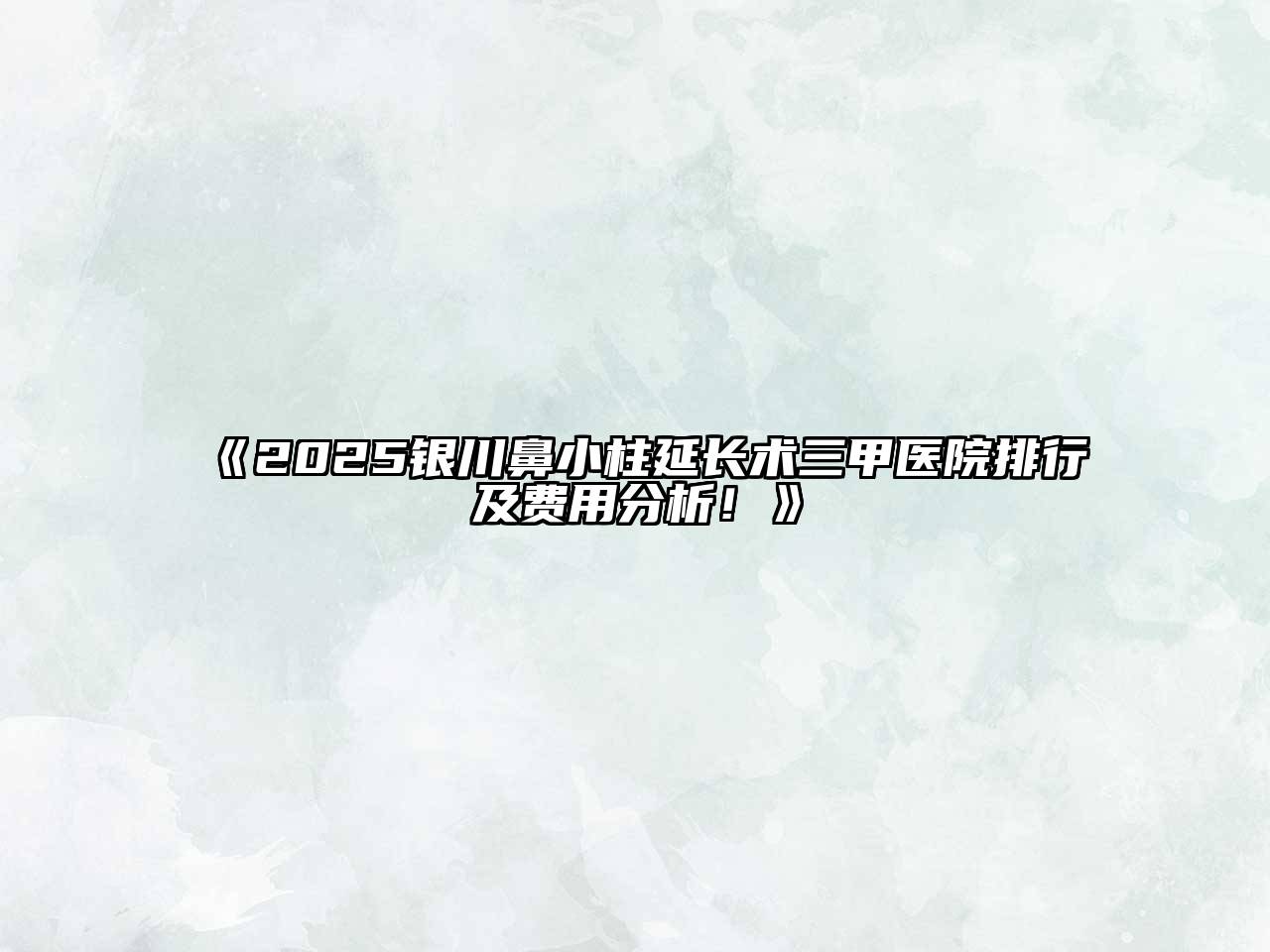 《2025银川鼻小柱延长术三甲医院排行及费用分析！》