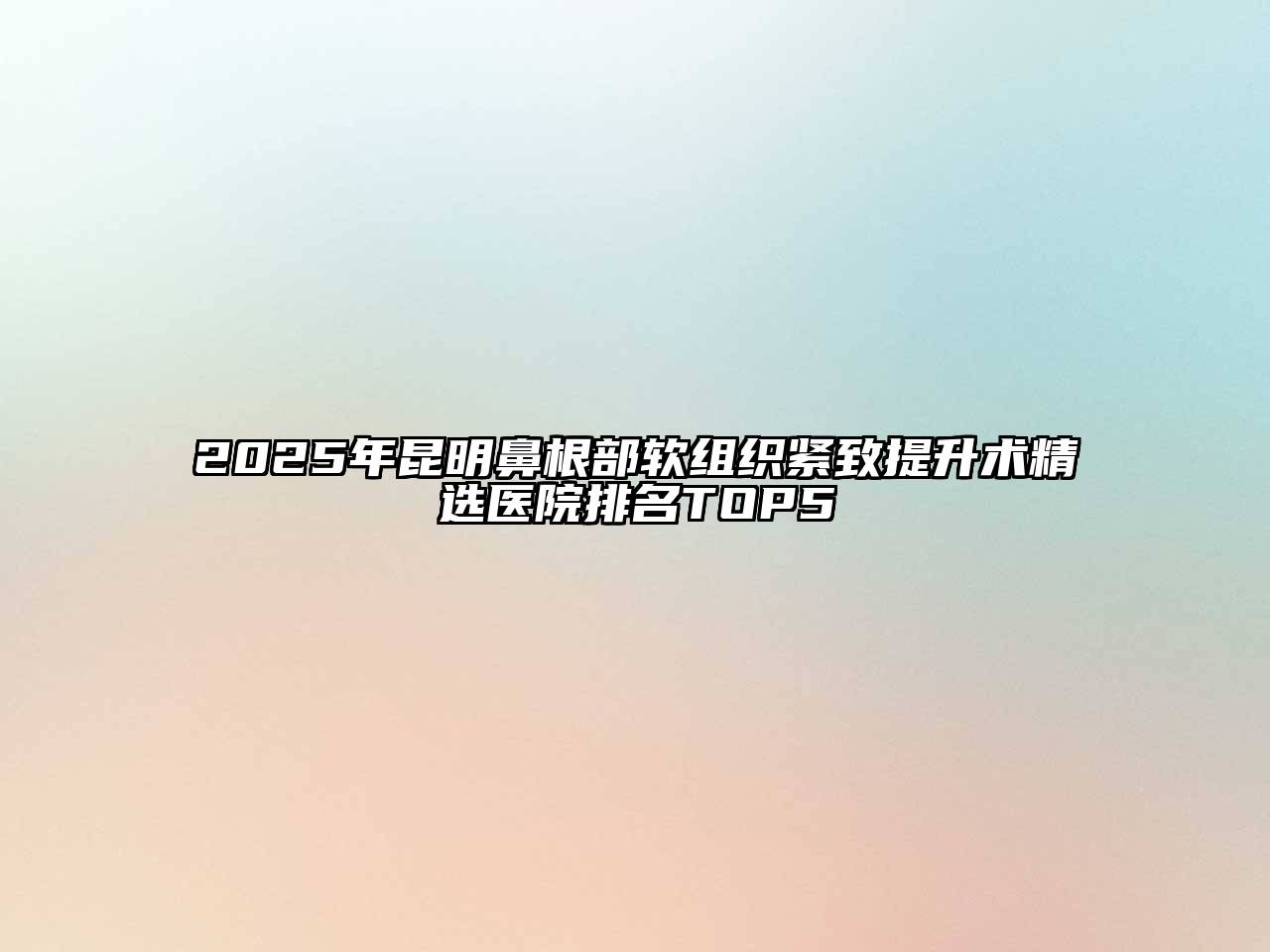 2025年昆明鼻根部软组织紧致提升术精选医院排名TOP5