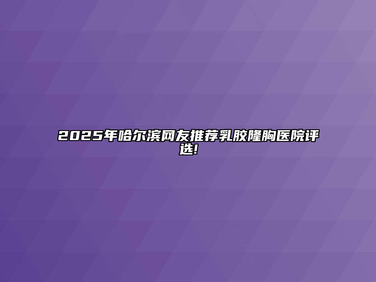 2025年哈尔滨网友推荐乳胶隆胸医院评选!