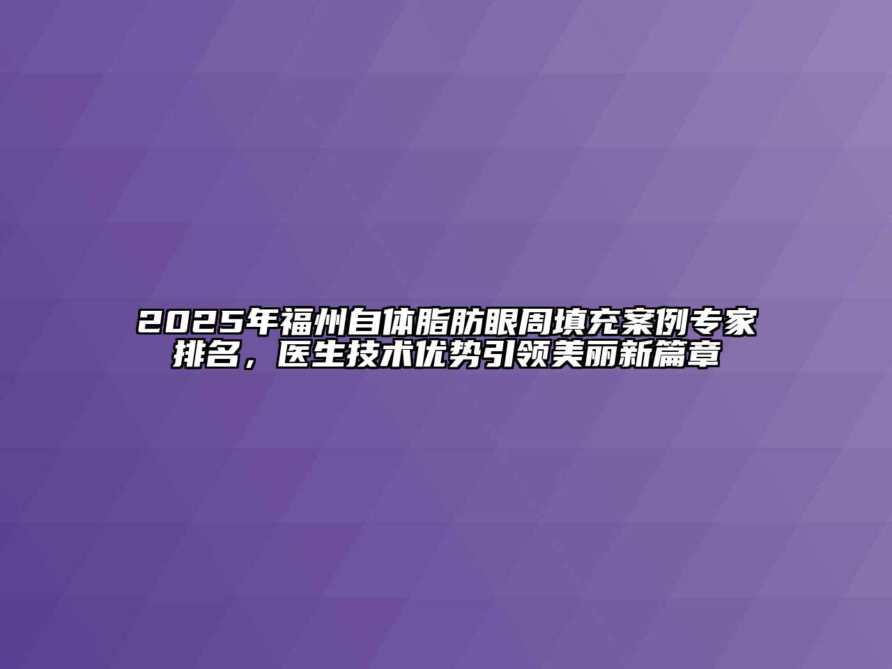 2025年福州自体脂肪眼周填充案例专家排名，医生技术优势引领美丽新篇章