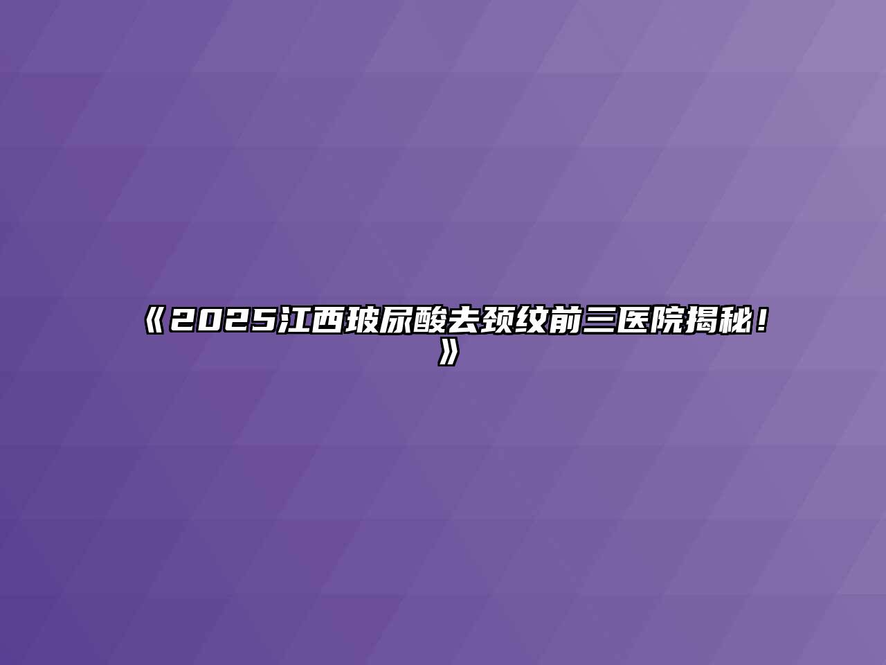 《2025江西玻尿酸去颈纹前三医院揭秘！》