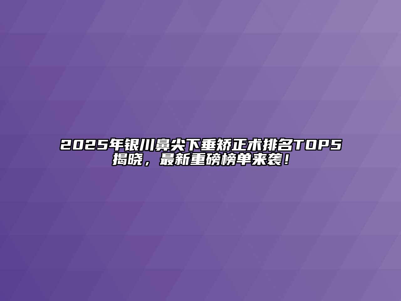 2025年银川鼻尖下垂矫正术排名TOP5揭晓，最新重磅榜单来袭！