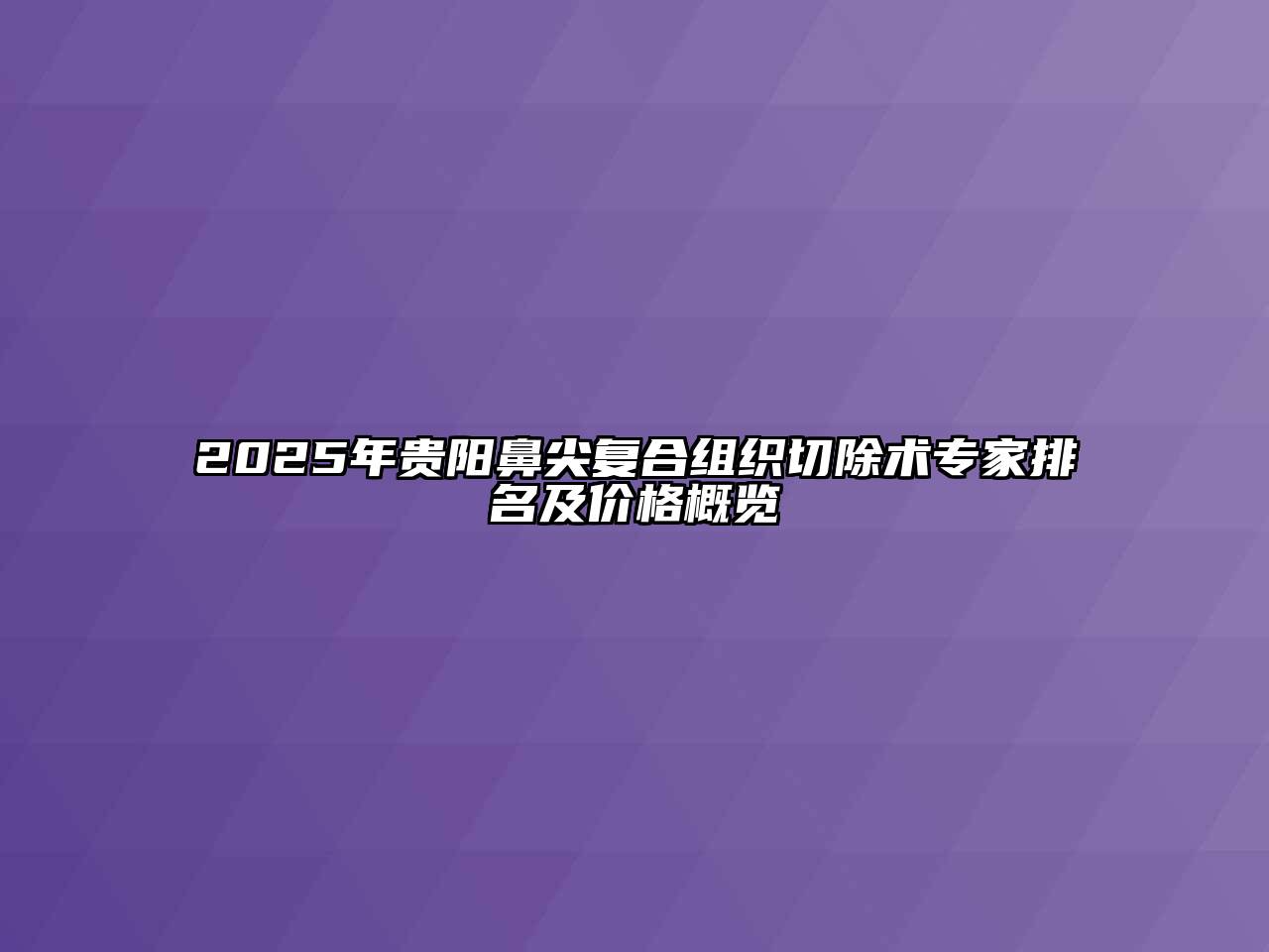 2025年贵阳鼻尖复合组织切除术专家排名及价格概览