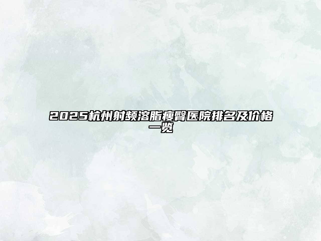 2025杭州射频溶脂瘦臀医院排名及价格一览