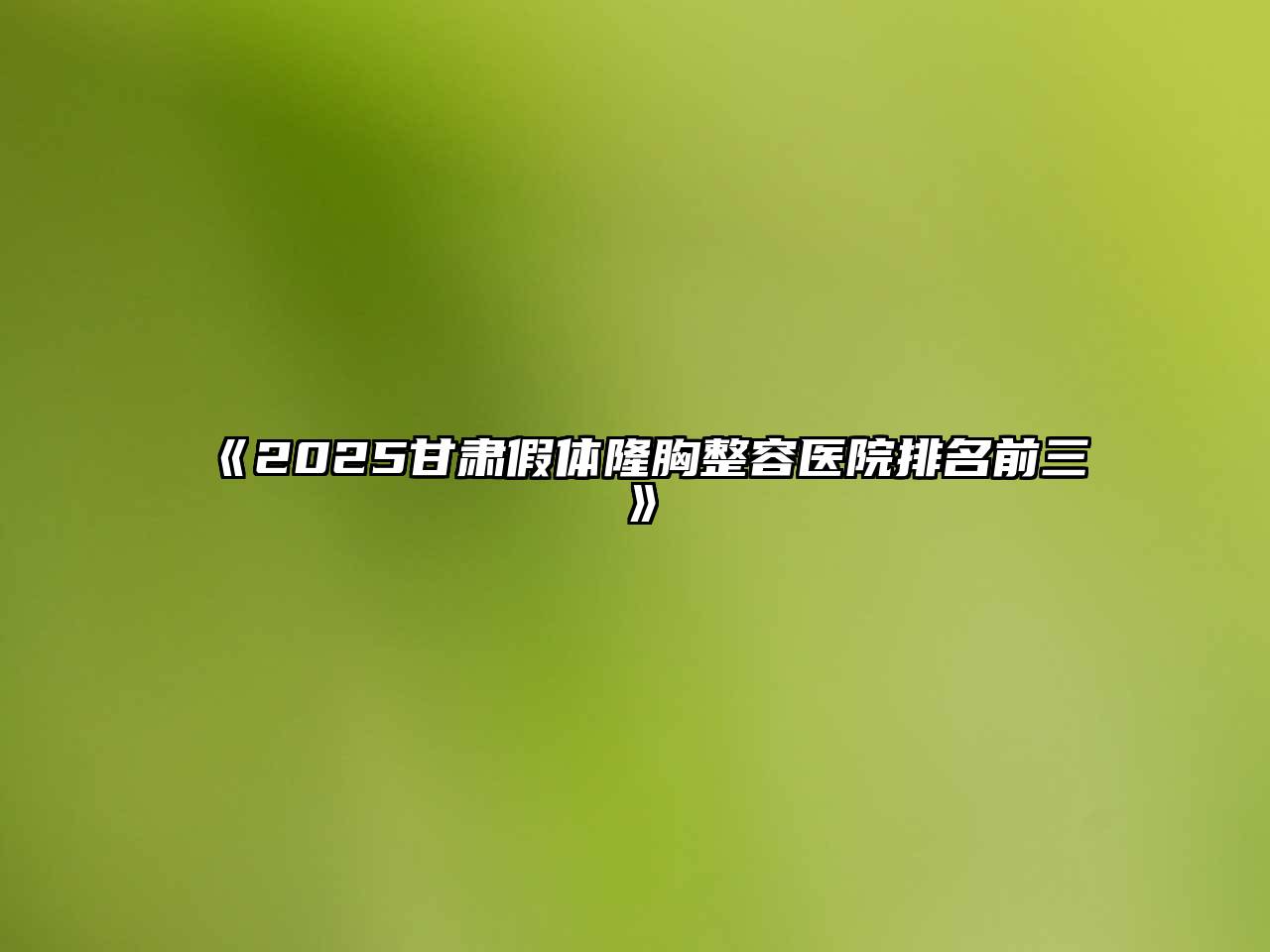 《2025甘肃假体隆胸整容医院排名前三》