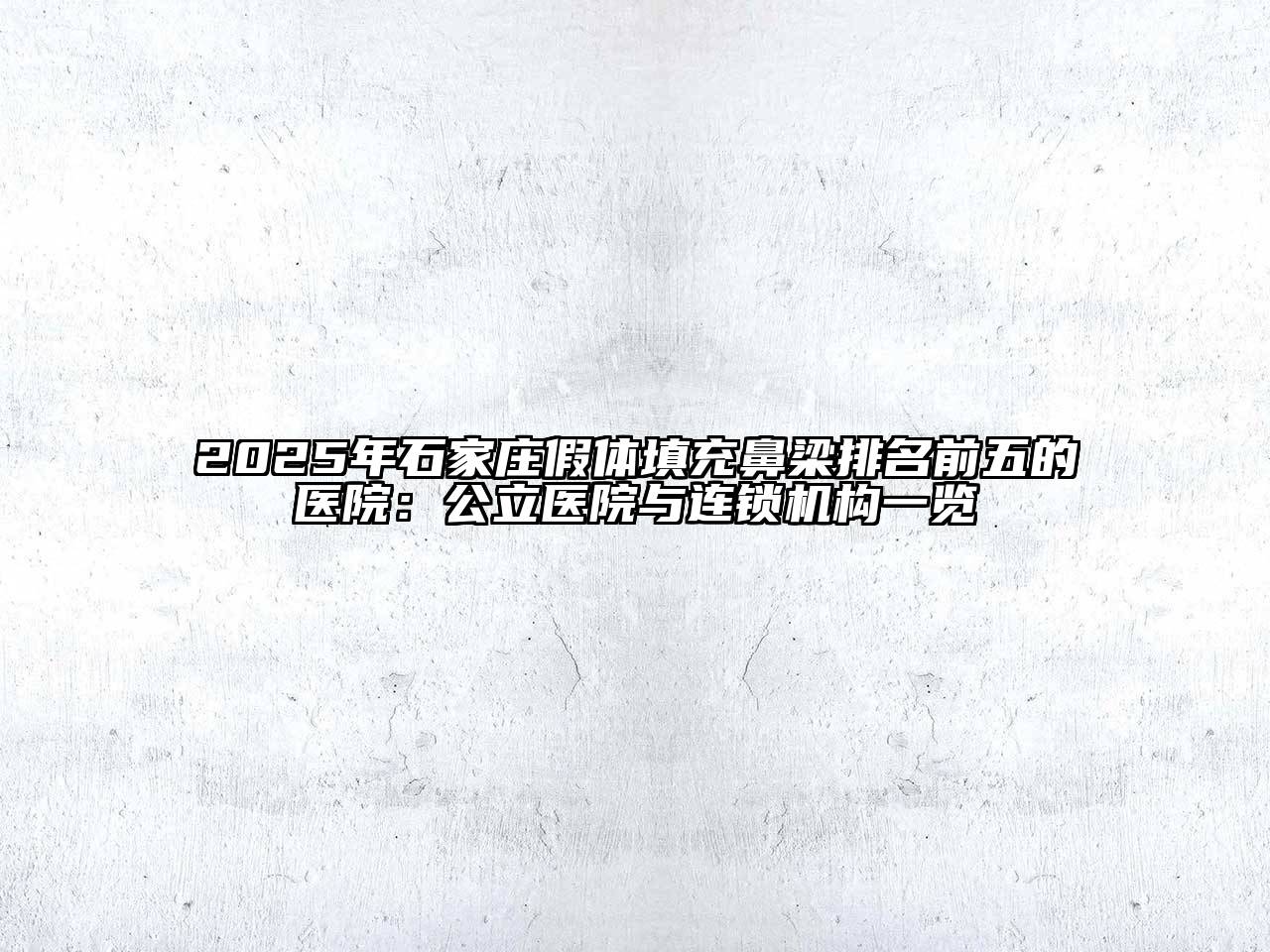 2025年石家庄假体填充鼻梁排名前五的医院：公立医院与连锁机构一览