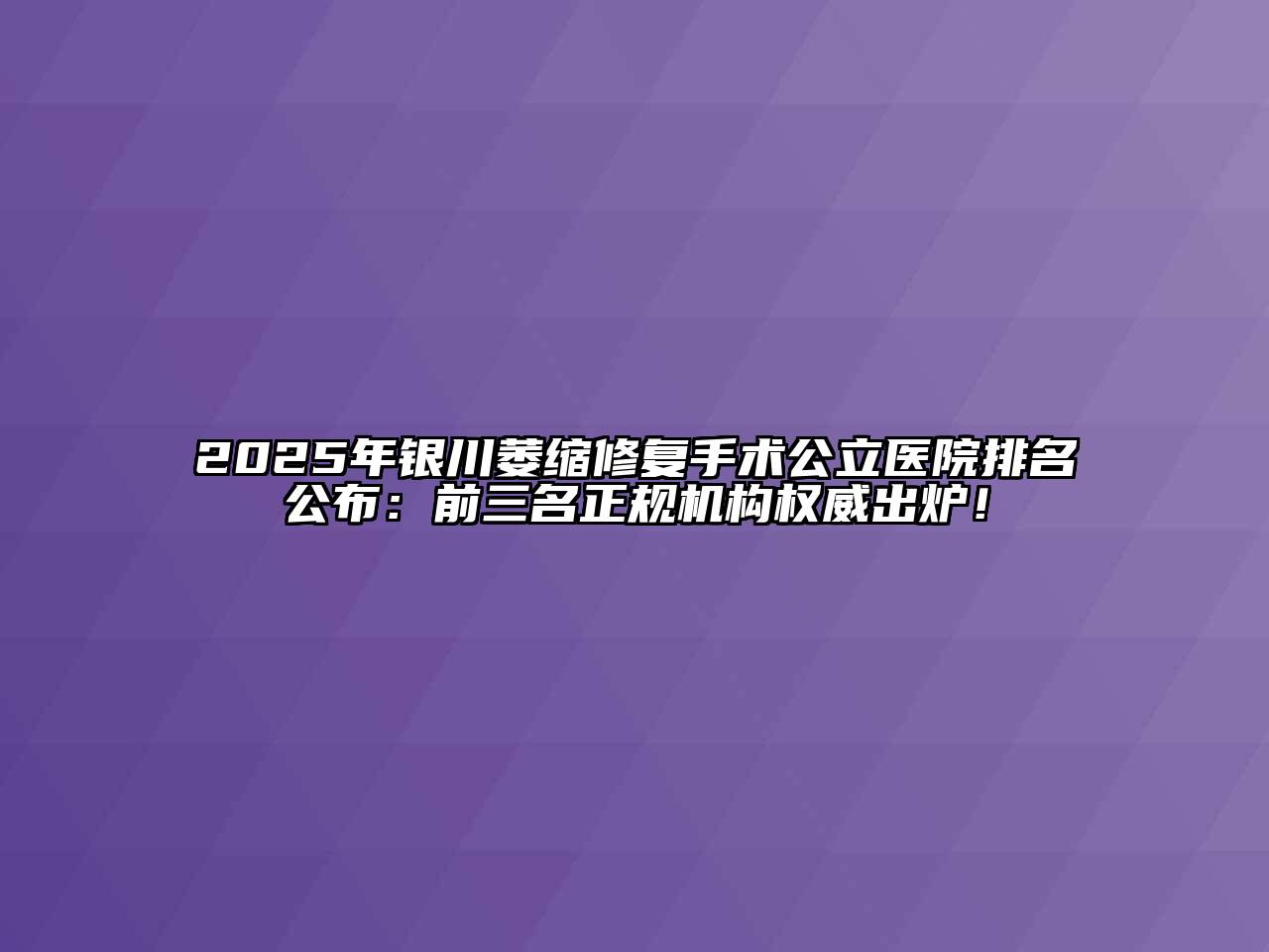 2025年银川萎缩修复手术公立医院排名公布：前三名正规机构权威出炉！