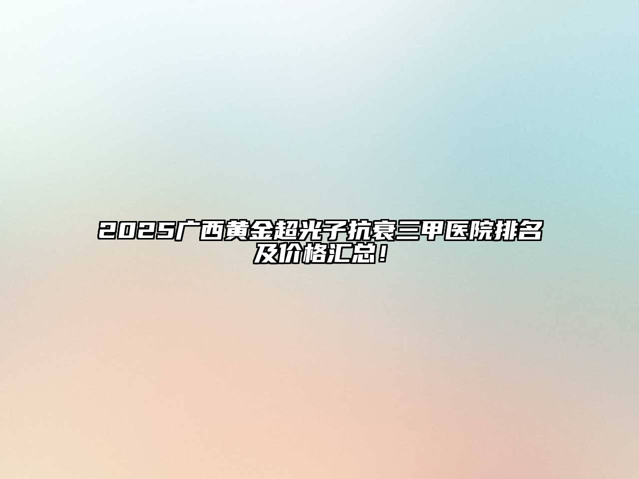 2025广西黄金超光子抗衰三甲医院排名及价格汇总！
