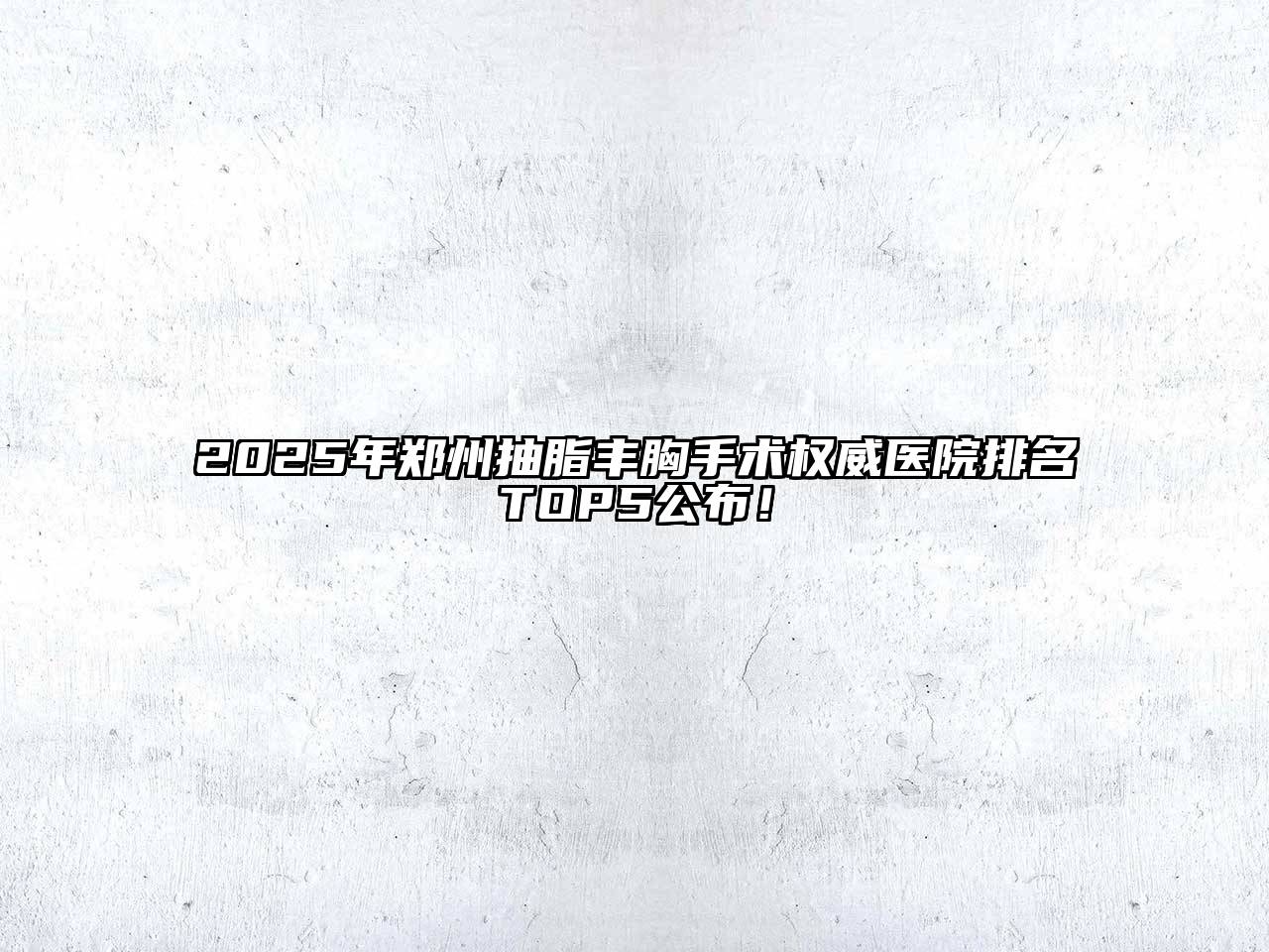 2025年郑州抽脂丰胸手术权威医院排名TOP5公布！