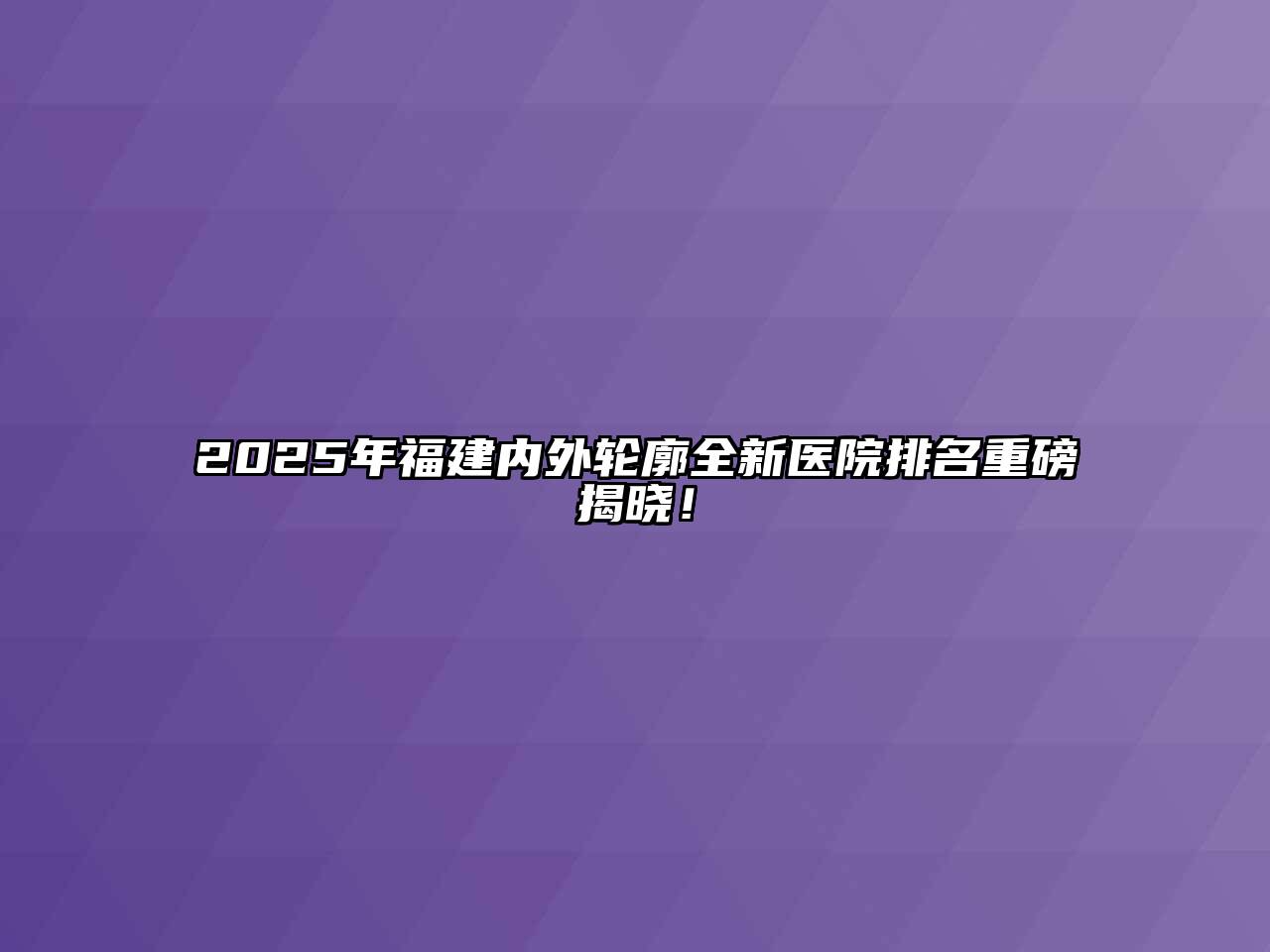 2025年福建内外轮廓全新医院排名重磅揭晓！