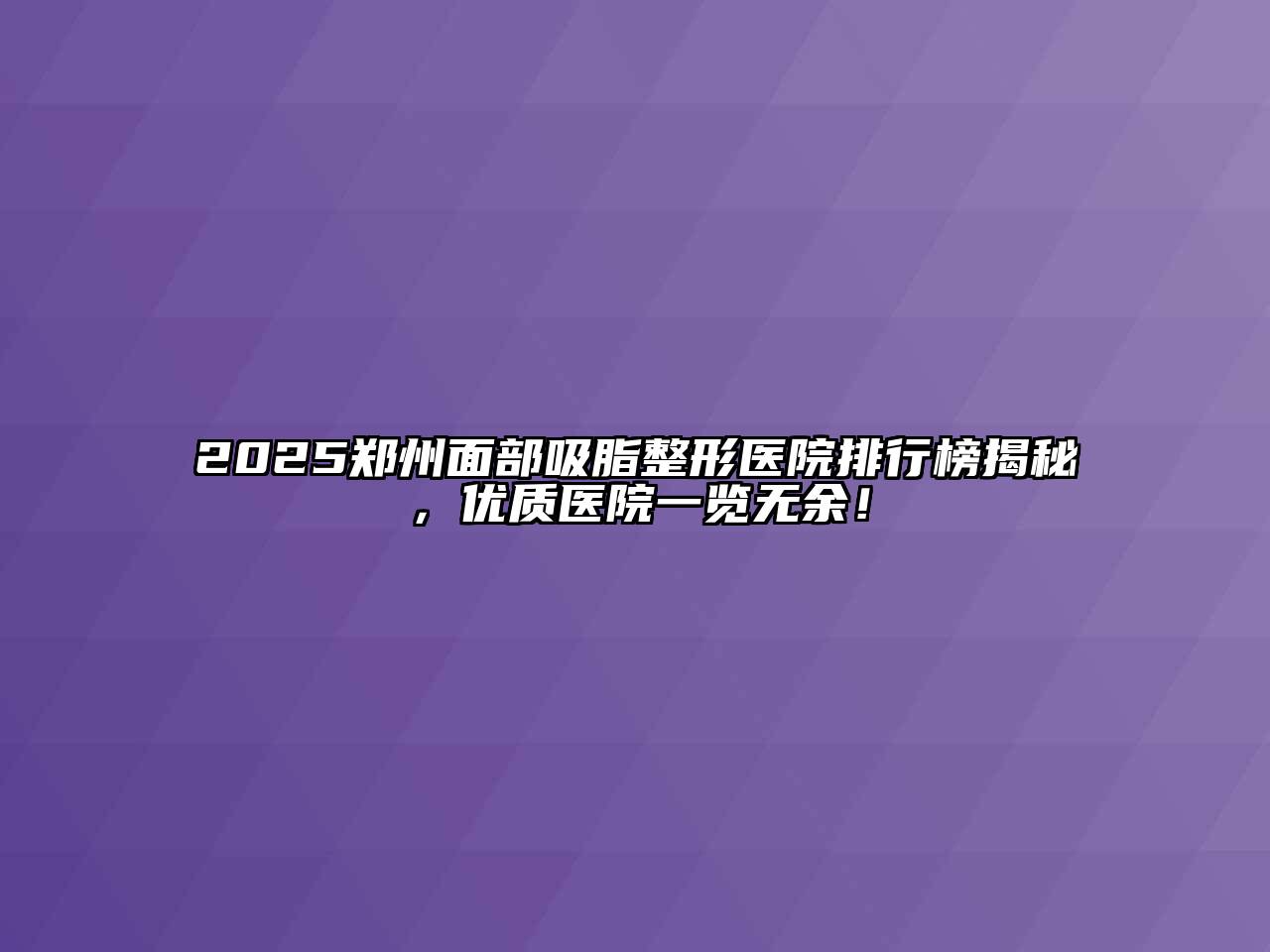 2025郑州面部吸脂整形医院排行榜揭秘，优质医院一览无余！