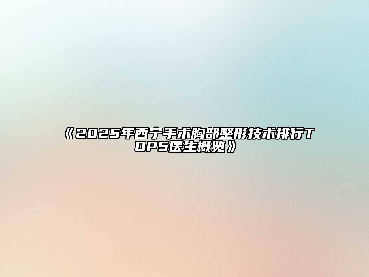 《2025年西宁手术胸部整形技术排行TOP5医生概览》