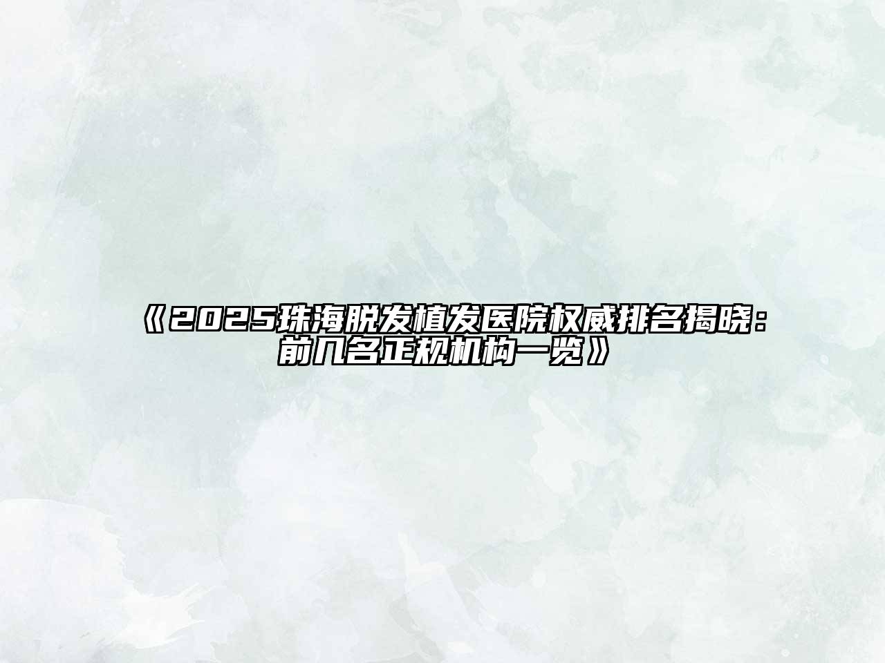 《2025珠海脱发植发医院权威排名揭晓：前几名正规机构一览》