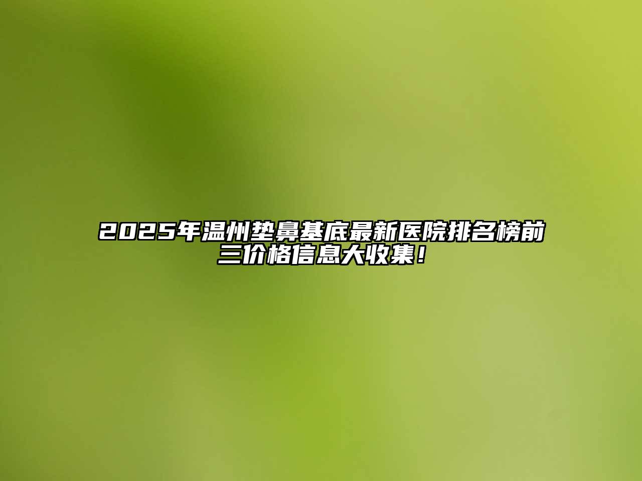 2025年温州垫鼻基底最新医院排名榜前三价格信息大收集！