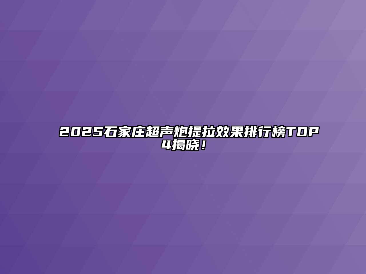 2025石家庄超声炮提拉效果排行榜TOP4揭晓！