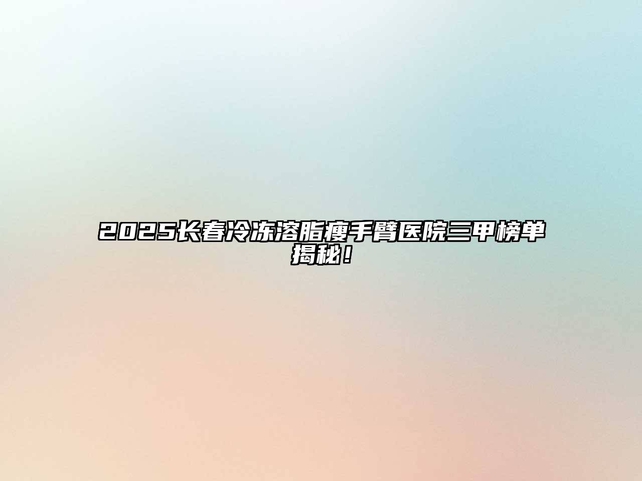 2025长春冷冻溶脂瘦手臂医院三甲榜单揭秘！