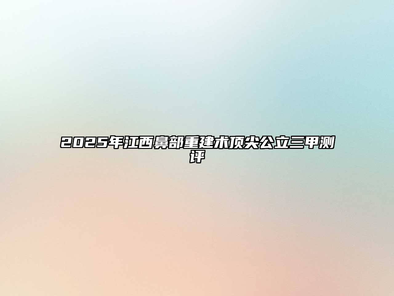 2025年江西鼻部重建术顶尖公立三甲测评