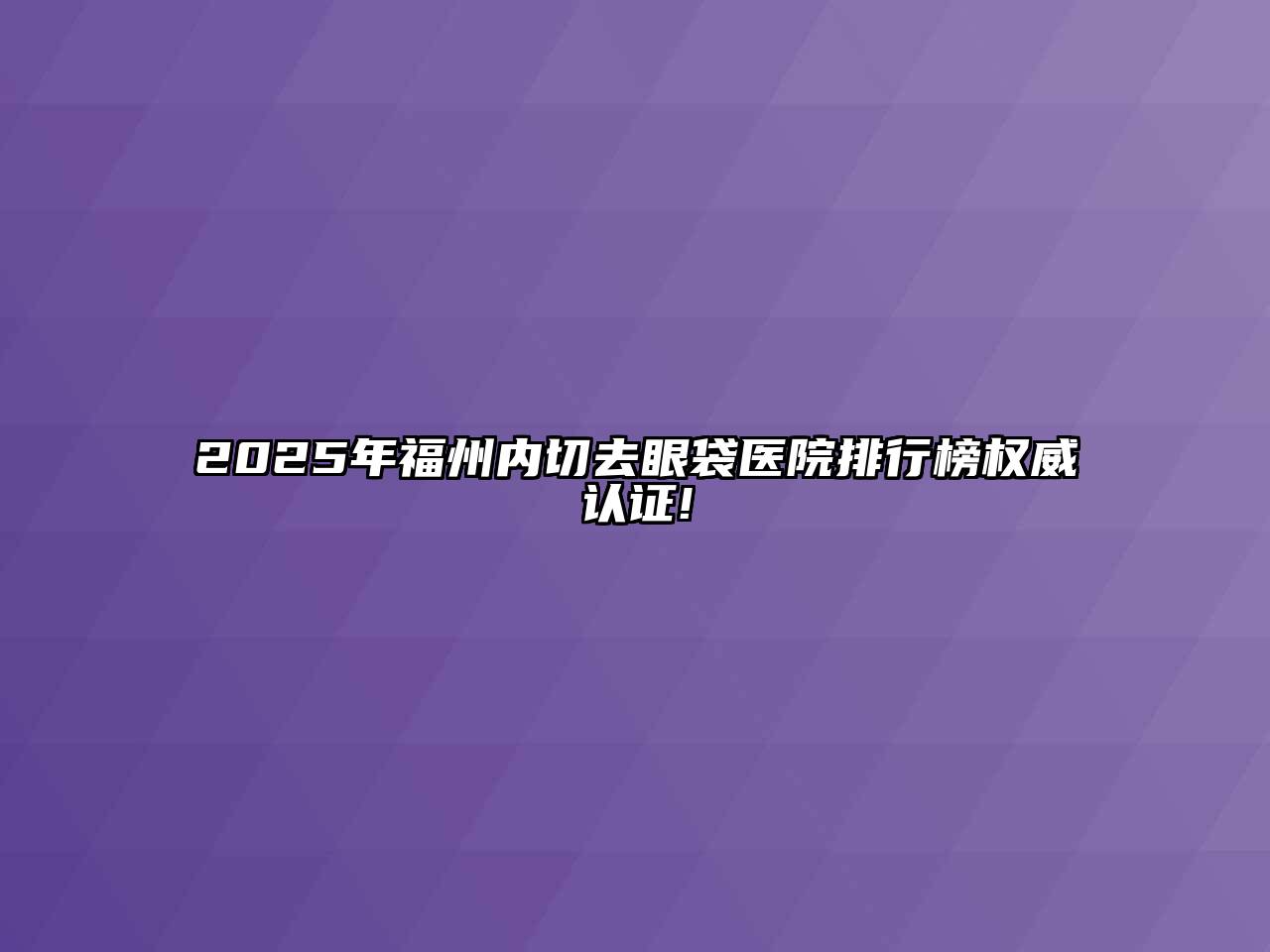 2025年福州内切去眼袋医院排行榜权威认证!