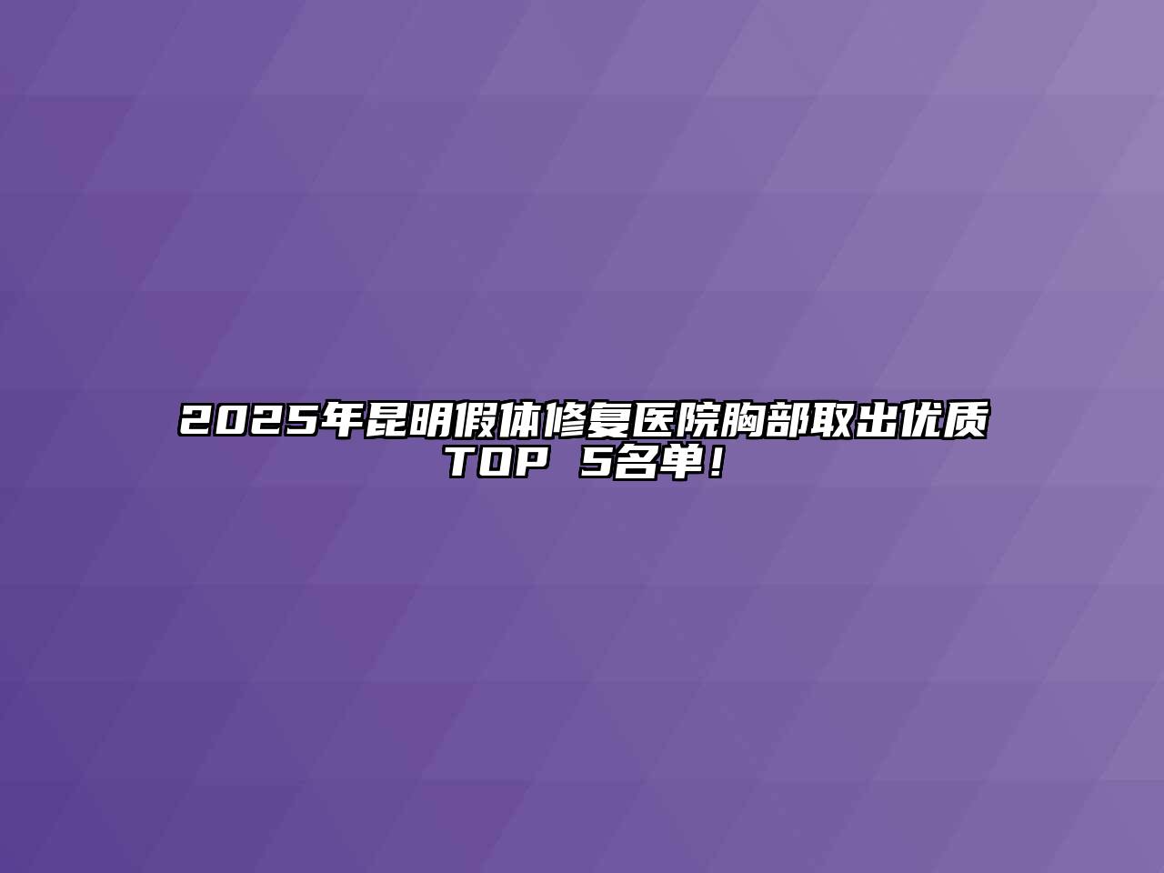 2025年昆明假体修复医院胸部取出优质TOP 5名单！