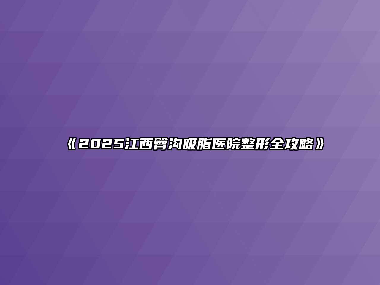 《2025江西臀沟吸脂医院整形全攻略》