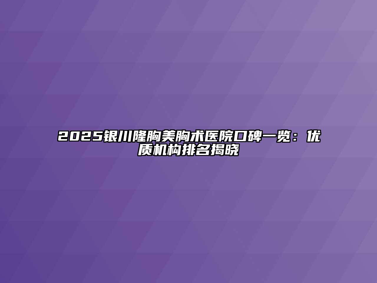 2025银川隆胸美胸术医院口碑一览：优质机构排名揭晓