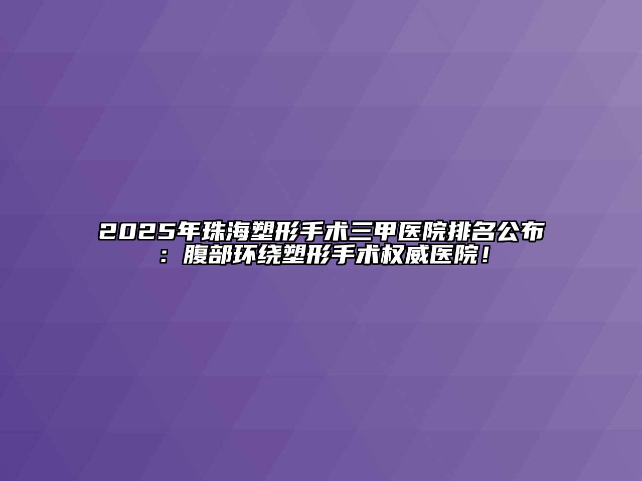 2025年珠海塑形手术三甲医院排名公布：腹部环绕塑形手术权威医院！