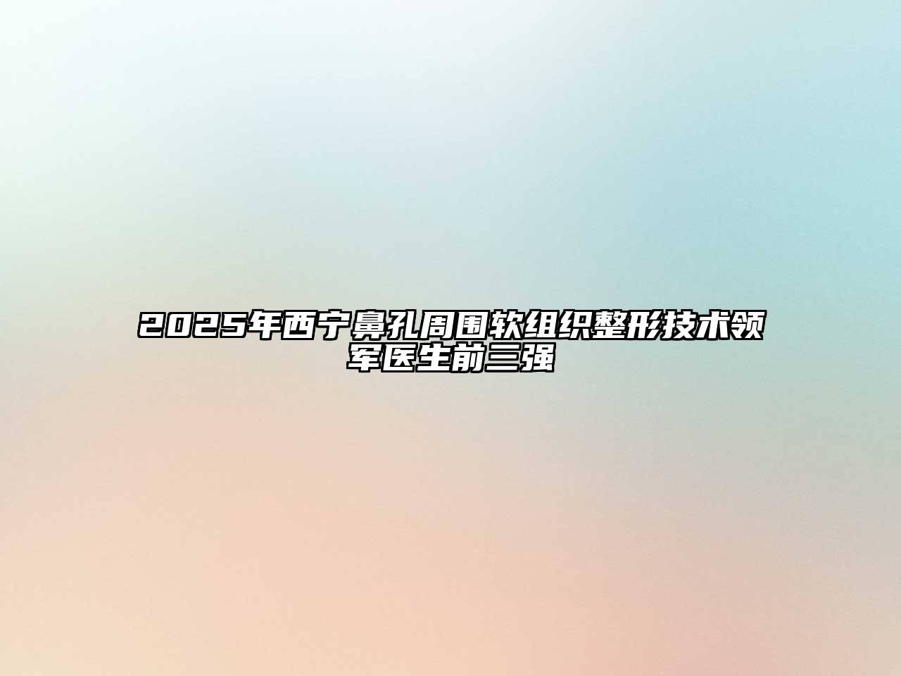 2025年西宁鼻孔周围软组织整形技术领军医生前三强