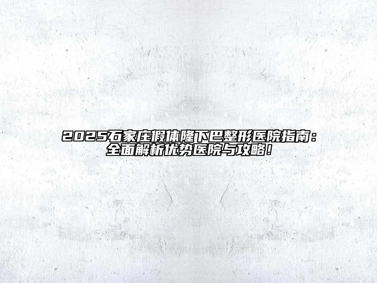 2025石家庄假体隆下巴整形医院指南：全面解析优势医院与攻略！
