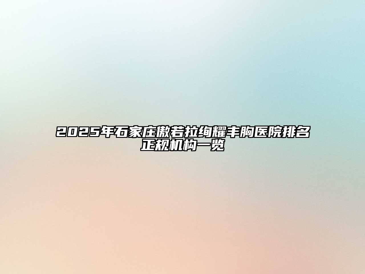 2025年石家庄傲若拉绚耀丰胸医院排名正规机构一览