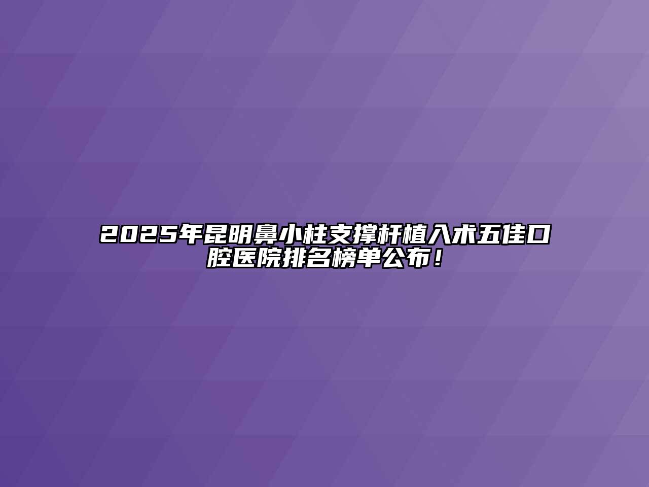 2025年昆明鼻小柱支撑杆植入术五佳口腔医院排名榜单公布！
